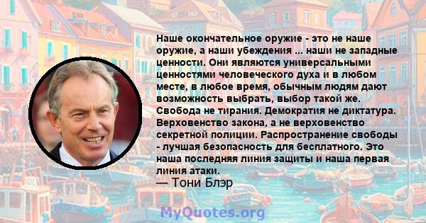 Наше окончательное оружие - это не наше оружие, а наши убеждения ... наши не западные ценности. Они являются универсальными ценностями человеческого духа и в любом месте, в любое время, обычным людям дают возможность