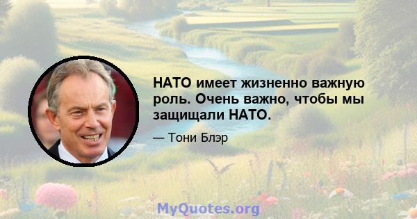 НАТО имеет жизненно важную роль. Очень важно, чтобы мы защищали НАТО.