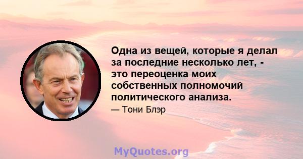 Одна из вещей, которые я делал за последние несколько лет, - это переоценка моих собственных полномочий политического анализа.