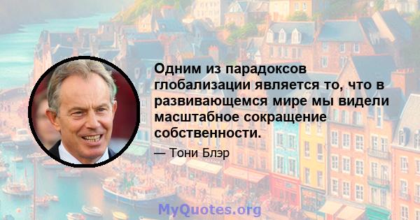 Одним из парадоксов глобализации является то, что в развивающемся мире мы видели масштабное сокращение собственности.