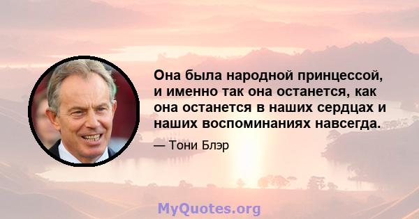 Она была народной принцессой, и именно так она останется, как она останется в наших сердцах и наших воспоминаниях навсегда.