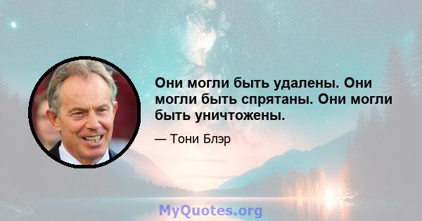 Они могли быть удалены. Они могли быть спрятаны. Они могли быть уничтожены.