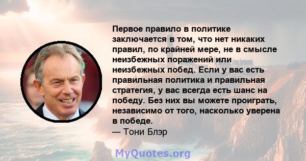 Первое правило в политике заключается в том, что нет никаких правил, по крайней мере, не в смысле неизбежных поражений или неизбежных побед. Если у вас есть правильная политика и правильная стратегия, у вас всегда есть