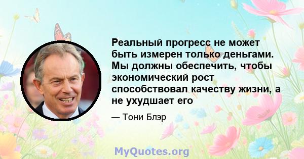 Реальный прогресс не может быть измерен только деньгами. Мы должны обеспечить, чтобы экономический рост способствовал качеству жизни, а не ухудшает его