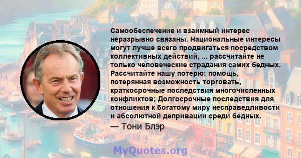Самообеспечение и взаимный интерес неразрывно связаны. Национальные интересы могут лучше всего продвигаться посредством коллективных действий, ... рассчитайте не только человеческие страдания самих бедных. Рассчитайте