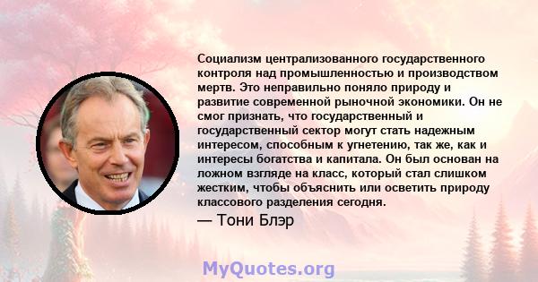 Социализм централизованного государственного контроля над промышленностью и производством мертв. Это неправильно поняло природу и развитие современной рыночной экономики. Он не смог признать, что государственный и