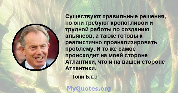 Существуют правильные решения, но они требуют кропотливой и трудной работы по созданию альянсов, а также готовы к реалистично проанализировать проблему. И то же самое происходит на моей стороне Атлантики, что и на вашей 