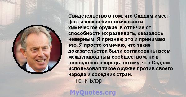 Свидетельство о том, что Саддам имеет фактическое биологическое и химическое оружие, в отличие от способности их развивать, оказалось неверным. Я признаю это и принимаю это. Я просто отмечаю, что такие доказательства