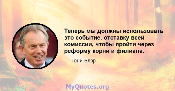 Теперь мы должны использовать это событие, отставку всей комиссии, чтобы пройти через реформу корни и филиала.