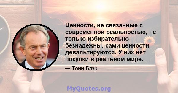 Ценности, не связанные с современной реальностью, не только избирательно безнадежны, сами ценности девальтируются. У них нет покупки в реальном мире.