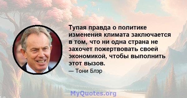 Тупая правда о политике изменения климата заключается в том, что ни одна страна не захочет пожертвовать своей экономикой, чтобы выполнить этот вызов.