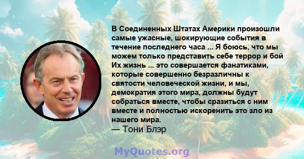 В Соединенных Штатах Америки произошли самые ужасные, шокирующие события в течение последнего часа ... Я боюсь, что мы можем только представить себе террор и бой Их жизнь ... это совершается фанатиками, которые