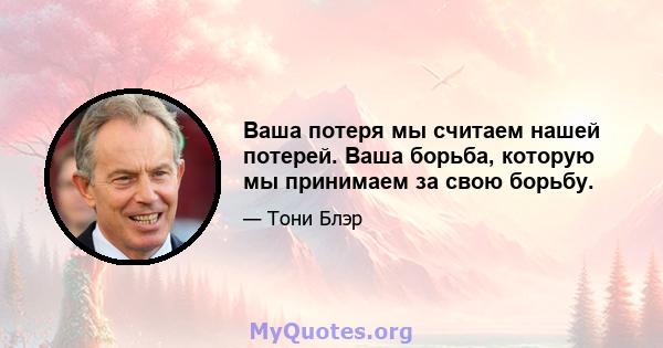 Ваша потеря мы считаем нашей потерей. Ваша борьба, которую мы принимаем за свою борьбу.