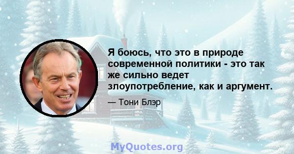 Я боюсь, что это в природе современной политики - это так же сильно ведет злоупотребление, как и аргумент.