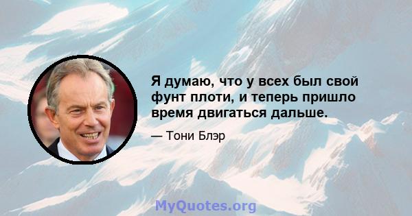 Я думаю, что у всех был свой фунт плоти, и теперь пришло время двигаться дальше.