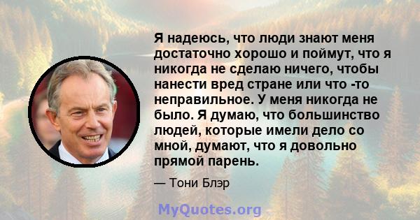 Я надеюсь, что люди знают меня достаточно хорошо и поймут, что я никогда не сделаю ничего, чтобы нанести вред стране или что -то неправильное. У меня никогда не было. Я думаю, что большинство людей, которые имели дело