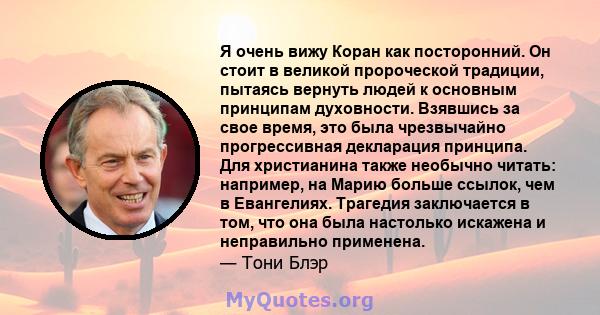 Я очень вижу Коран как посторонний. Он стоит в великой пророческой традиции, пытаясь вернуть людей к основным принципам духовности. Взявшись за свое время, это была чрезвычайно прогрессивная декларация принципа. Для