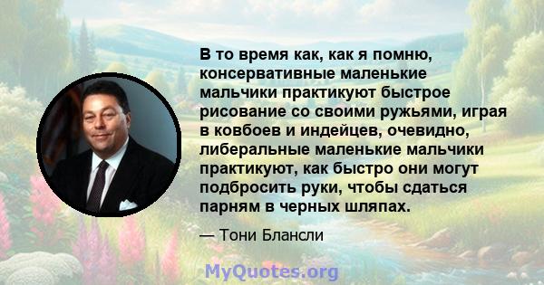 В то время как, как я помню, консервативные маленькие мальчики практикуют быстрое рисование со своими ружьями, играя в ковбоев и индейцев, очевидно, либеральные маленькие мальчики практикуют, как быстро они могут