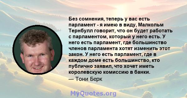 Без сомнения, теперь у вас есть парламент - я имею в виду, Малкольм Тернбулл говорит, что он будет работать с парламентом, который у него есть. У него есть парламент, где большинство членов парламента хотят изменить