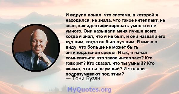 И вдруг я понял, что система, в которой я находился, не знала, что такое интеллект, не знал, как идентифицировать умного и не умного. Они называли меня лучше всего, когда я знал, что я не был, и они назвали его худшим,