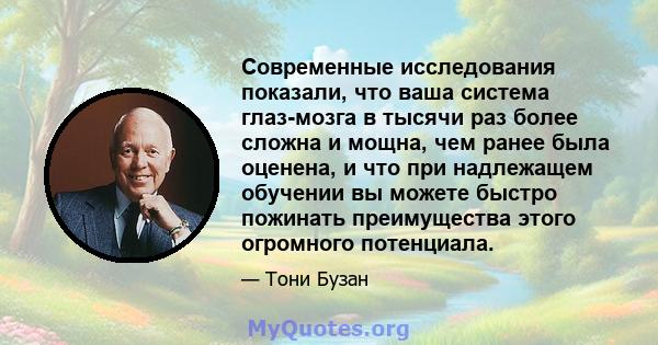 Современные исследования показали, что ваша система глаз-мозга в тысячи раз более сложна и мощна, чем ранее была оценена, и что при надлежащем обучении вы можете быстро пожинать преимущества этого огромного потенциала.