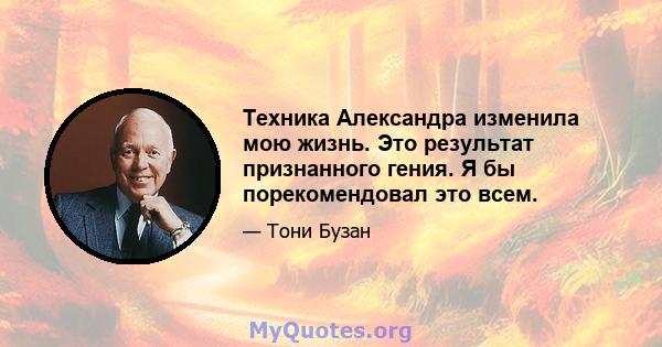 Техника Александра изменила мою жизнь. Это результат признанного гения. Я бы порекомендовал это всем.