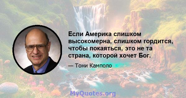 Если Америка слишком высокомерна, слишком гордится, чтобы покаяться, это не та страна, которой хочет Бог.