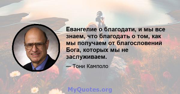 Евангелие о благодати, и мы все знаем, что благодать о том, как мы получаем от благословений Бога, которых мы не заслуживаем.