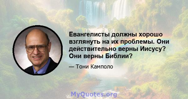 Евангелисты должны хорошо взглянуть на их проблемы. Они действительно верны Иисусу? Они верны Библии?