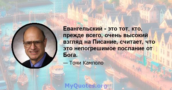 Евангельский - это тот, кто, прежде всего, очень высокий взгляд на Писание, считает, что это непогрешимое послание от Бога.