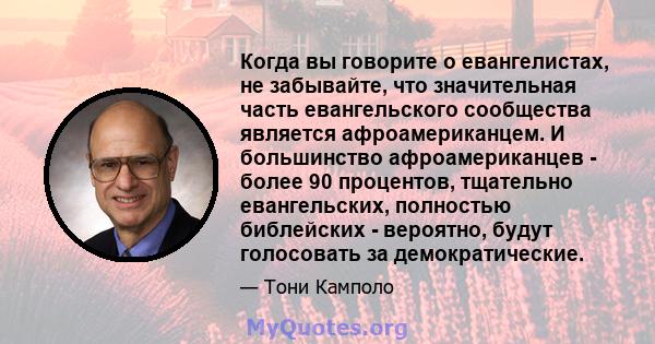 Когда вы говорите о евангелистах, не забывайте, что значительная часть евангельского сообщества является афроамериканцем. И большинство афроамериканцев - более 90 процентов, тщательно евангельских, полностью библейских