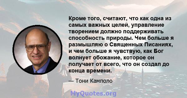 Кроме того, считают, что как одна из самых важных целей, управление творением должно поддерживать способность природы. Чем больше я размышляю о Священных Писаниях, и чем больше я чувствую, как Бог волнует обожание,