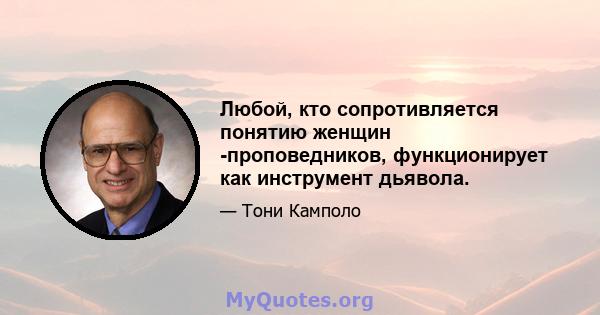 Любой, кто сопротивляется понятию женщин -проповедников, функционирует как инструмент дьявола.