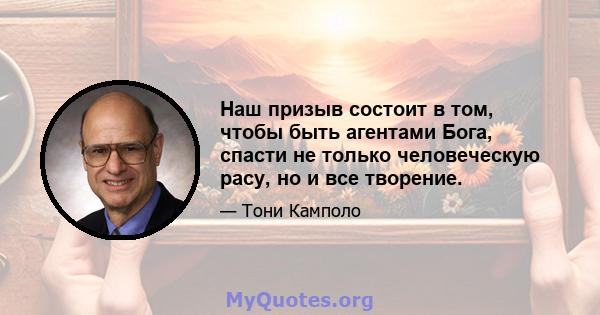 Наш призыв состоит в том, чтобы быть агентами Бога, спасти не только человеческую расу, но и все творение.