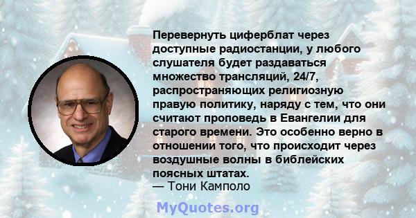 Перевернуть циферблат через доступные радиостанции, у любого слушателя будет раздаваться множество трансляций, 24/7, распространяющих религиозную правую политику, наряду с тем, что они считают проповедь в Евангелии для