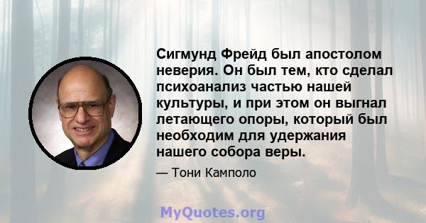 Сигмунд Фрейд был апостолом неверия. Он был тем, кто сделал психоанализ частью нашей культуры, и при этом он выгнал летающего опоры, который был необходим для удержания нашего собора веры.