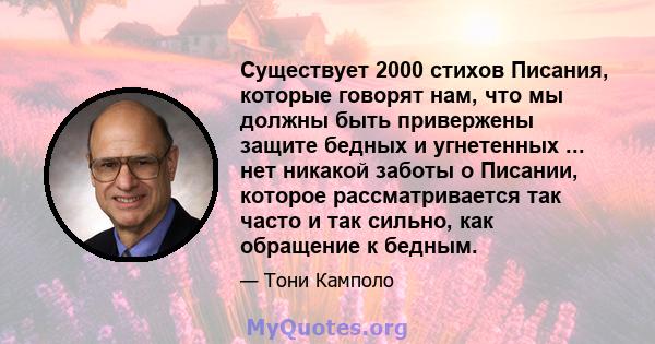 Существует 2000 стихов Писания, которые говорят нам, что мы должны быть привержены защите бедных и угнетенных ... нет никакой заботы о Писании, которое рассматривается так часто и так сильно, как обращение к бедным.