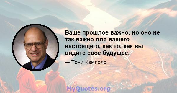 Ваше прошлое важно, но оно не так важно для вашего настоящего, как то, как вы видите свое будущее.