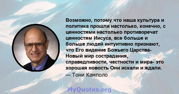 Возможно, потому что наша культура и политика прошли настолько, конечно, с ценностями настолько противоречат ценностям Иисуса, все больше и больше людей интуитивно признают, что Его видение Божьего Царства- Новый мир