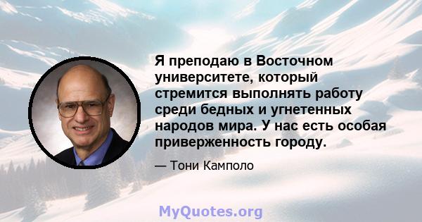 Я преподаю в Восточном университете, который стремится выполнять работу среди бедных и угнетенных народов мира. У нас есть особая приверженность городу.