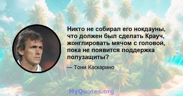 Никто не собирал его нокдауны, что должен был сделать Крауч, жонглировать мячом с головой, пока не появится поддержка полузащиты?