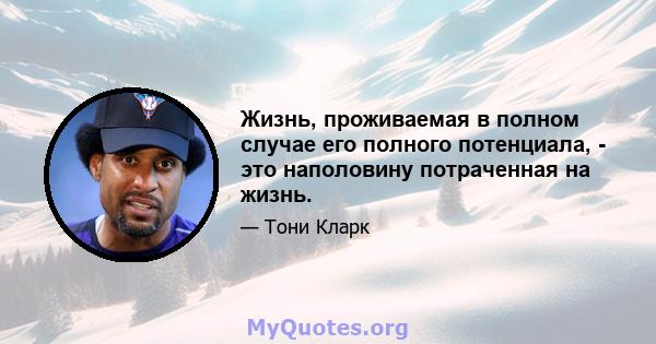 Жизнь, проживаемая в полном случае его полного потенциала, - это наполовину потраченная на жизнь.