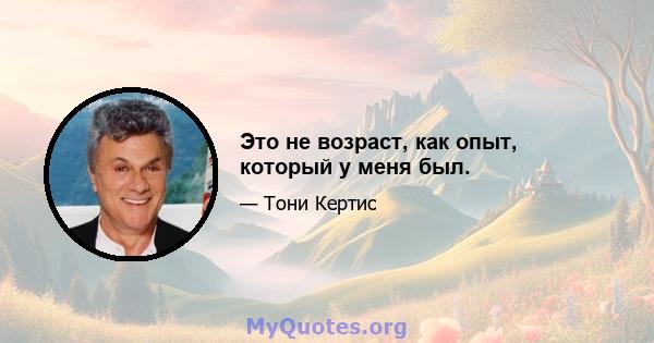 Это не возраст, как опыт, который у меня был.