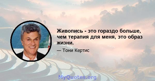 Живопись - это гораздо больше, чем терапия для меня, это образ жизни.