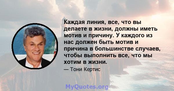 Каждая линия, все, что вы делаете в жизни, должны иметь мотив и причину. У каждого из нас должен быть мотив и причина в большинстве случаев, чтобы выполнить все, что мы хотим в жизни.