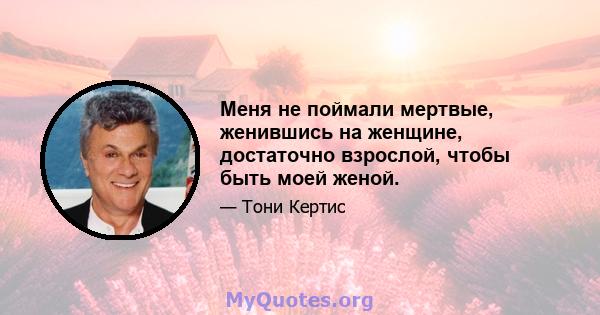 Меня не поймали мертвые, женившись на женщине, достаточно взрослой, чтобы быть моей женой.