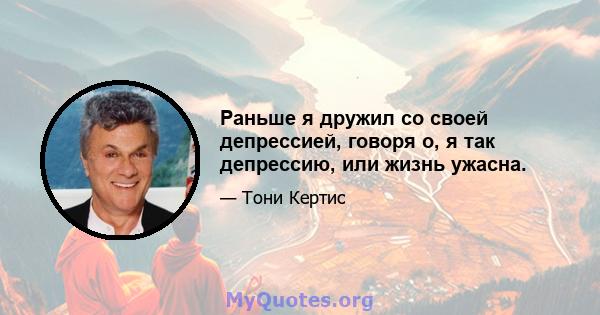 Раньше я дружил со своей депрессией, говоря о, я так депрессию, или жизнь ужасна.