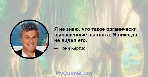 Я не знаю, что такое органически выращенные цыплята; Я никогда не видел его.