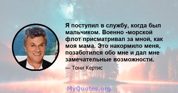 Я поступил в службу, когда был мальчиком. Военно -морской флот присматривал за мной, как моя мама. Это накормило меня, позаботился обо мне и дал мне замечательные возможности.