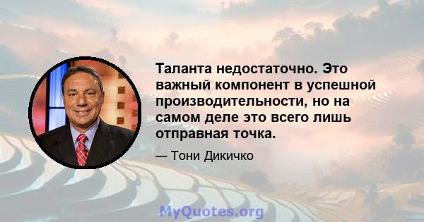 Таланта недостаточно. Это важный компонент в успешной производительности, но на самом деле это всего лишь отправная точка.